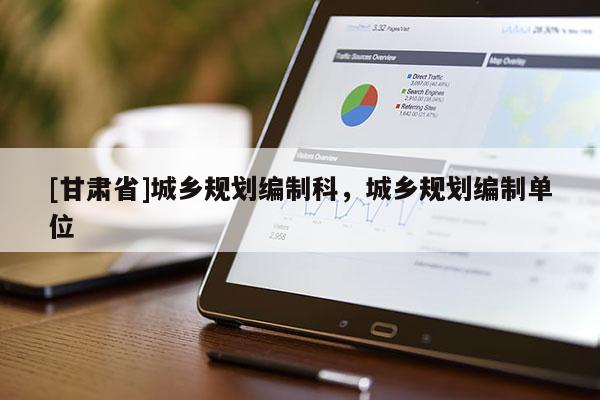 [甘肃省]城乡规划编制科，城乡规划编制单位