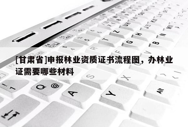 [甘肃省]申报林业资质证书流程图，办林业证需要哪些材料