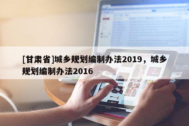 [甘肃省]城乡规划编制办法2019，城乡规划编制办法2016