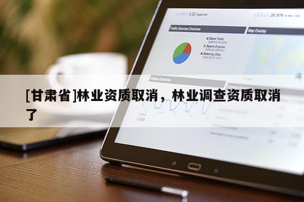 [甘肃省]林业资质取消，林业调查资质取消了