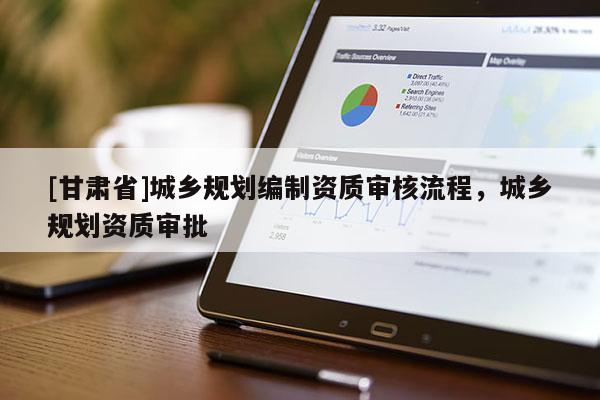[甘肃省]城乡规划编制资质审核流程，城乡规划资质审批