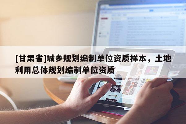 [甘肃省]城乡规划编制单位资质样本，土地利用总体规划编制单位资质