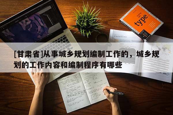 [甘肃省]从事城乡规划编制工作的，城乡规划的工作内容和编制程序有哪些