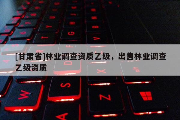 [甘肃省]林业调查资质乙级，出售林业调查乙级资质