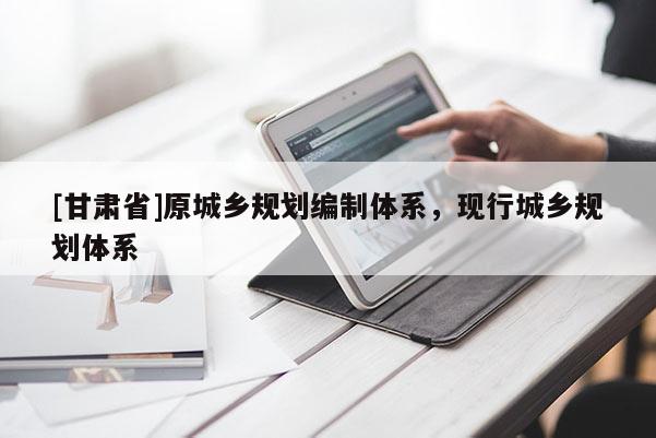 [甘肃省]原城乡规划编制体系，现行城乡规划体系