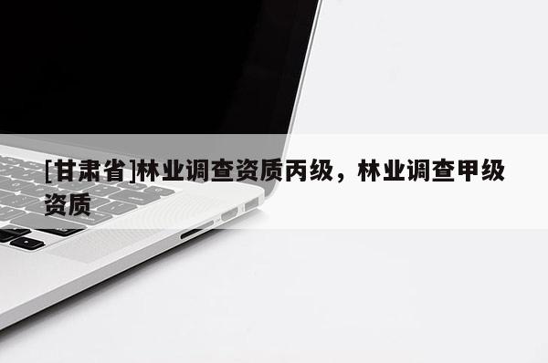 [甘肃省]林业调查资质丙级，林业调查甲级资质
