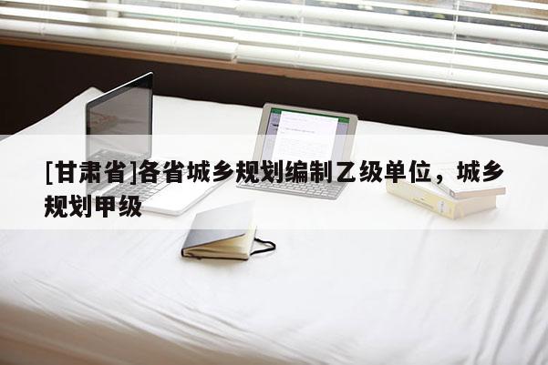 [甘肃省]各省城乡规划编制乙级单位，城乡规划甲级