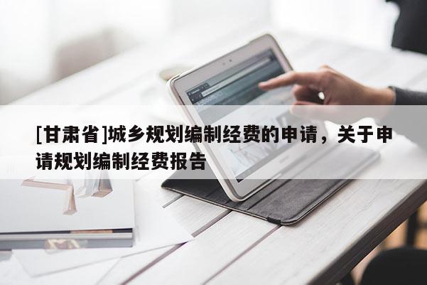 [甘肃省]城乡规划编制经费的申请，关于申请规划编制经费报告