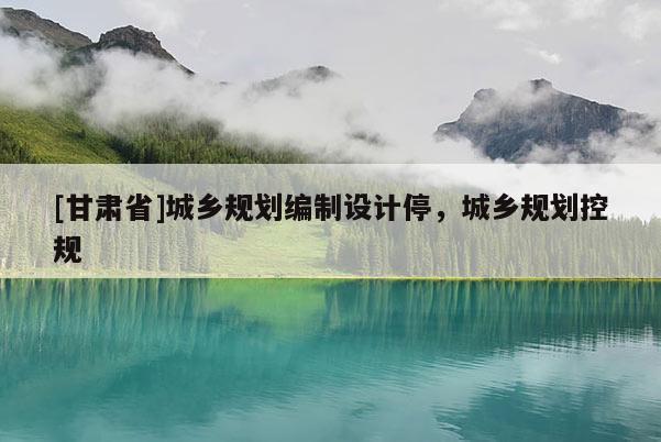 [甘肃省]城乡规划编制设计停，城乡规划控规