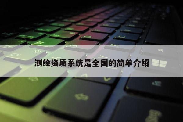 测绘资质系统是全国的简单介绍