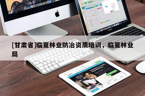 [甘肃省]临夏林业防冶资质培训，临夏林业局