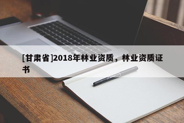 [甘肃省]2018年林业资质，林业资质证书