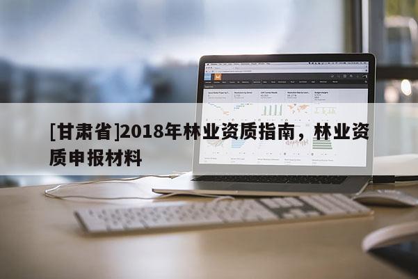 [甘肃省]2018年林业资质指南，林业资质申报材料