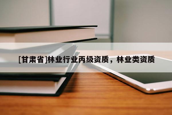 [甘肃省]林业行业丙级资质，林业类资质