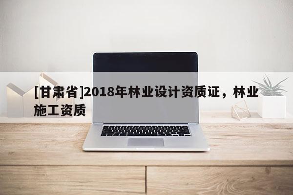 [甘肃省]2018年林业设计资质证，林业施工资质