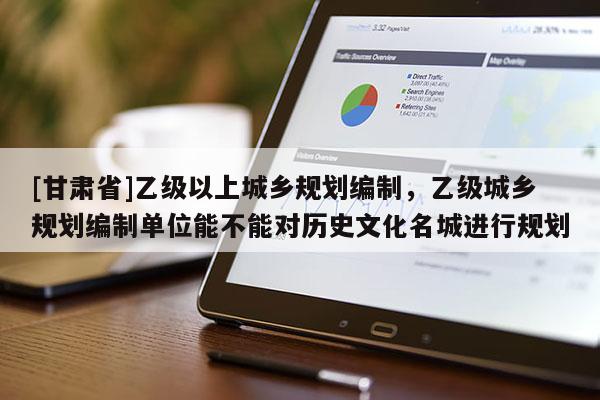 [甘肃省]乙级以上城乡规划编制，乙级城乡规划编制单位能不能对历史文化名城进行规划