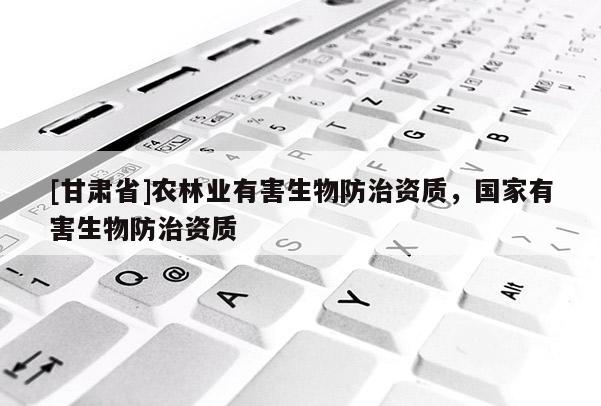 [甘肃省]农林业有害生物防治资质，国家有害生物防治资质