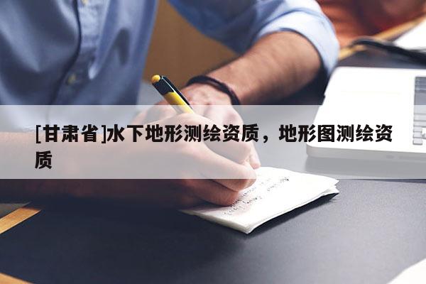 [甘肃省]水下地形测绘资质，地形图测绘资质