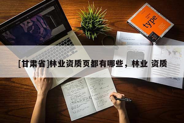 [甘肃省]林业资质页都有哪些，林业 资质