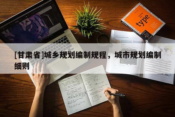 [甘肃省]城乡规划编制规程，城市规划编制细则