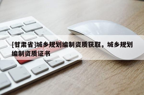 [甘肃省]城乡规划编制资质获取，城乡规划编制资质证书