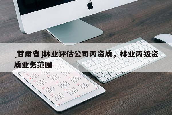 [甘肃省]林业评估公司丙资质，林业丙级资质业务范围