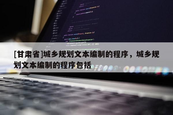 [甘肃省]城乡规划文本编制的程序，城乡规划文本编制的程序包括