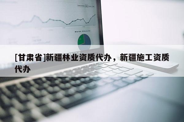 [甘肃省]新疆林业资质代办，新疆施工资质代办