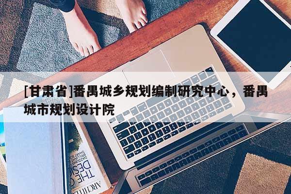 [甘肃省]番禺城乡规划编制研究中心，番禺城市规划设计院
