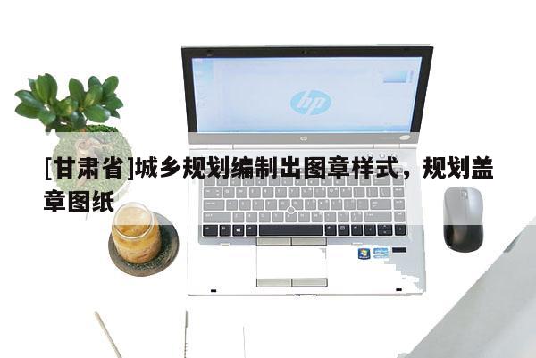 [甘肃省]城乡规划编制出图章样式，规划盖章图纸