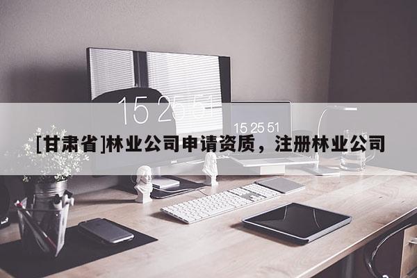 [甘肃省]林业公司申请资质，注册林业公司
