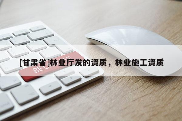 [甘肃省]林业厅发的资质，林业施工资质