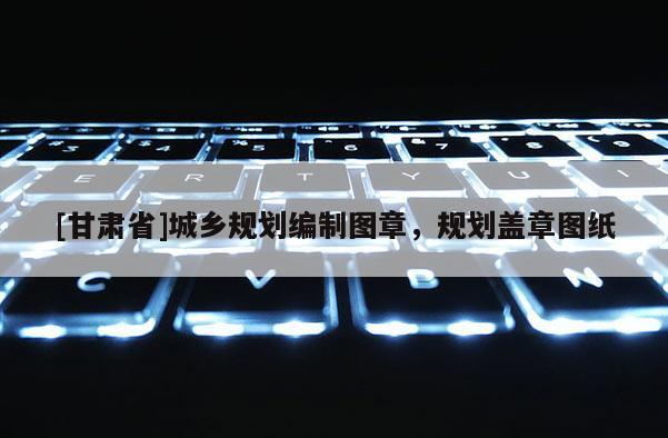 [甘肃省]城乡规划编制图章，规划盖章图纸