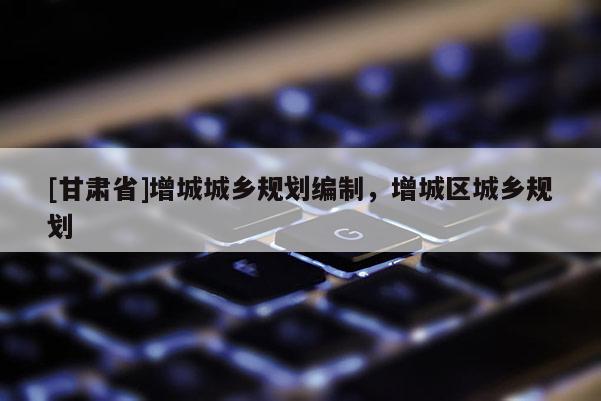 [甘肃省]增城城乡规划编制，增城区城乡规划