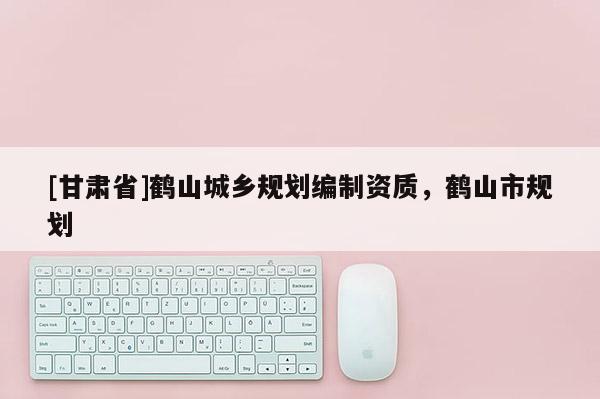[甘肃省]鹤山城乡规划编制资质，鹤山市规划