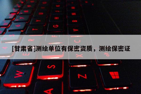 [甘肃省]测绘单位有保密资质，测绘保密证