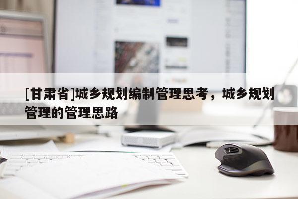 [甘肃省]城乡规划编制管理思考，城乡规划管理的管理思路