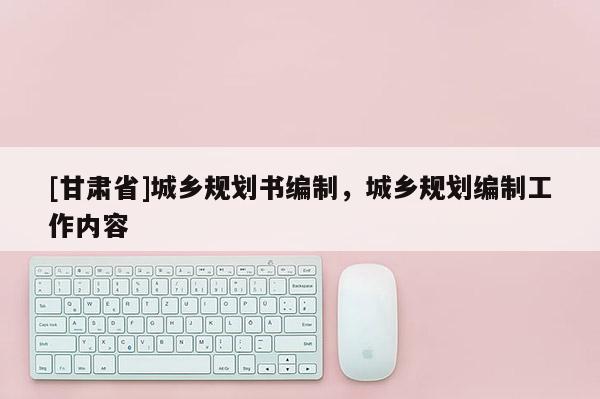 [甘肃省]城乡规划书编制，城乡规划编制工作内容