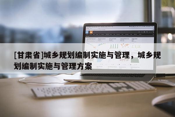 [甘肃省]城乡规划编制实施与管理，城乡规划编制实施与管理方案