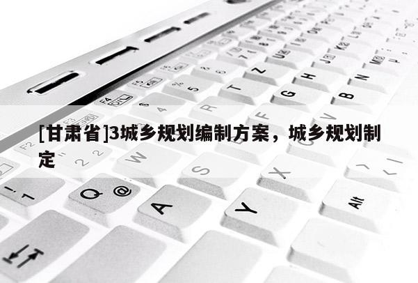 [甘肃省]3城乡规划编制方案，城乡规划制定
