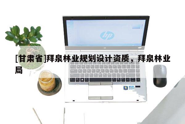 [甘肃省]拜泉林业规划设计资质，拜泉林业局