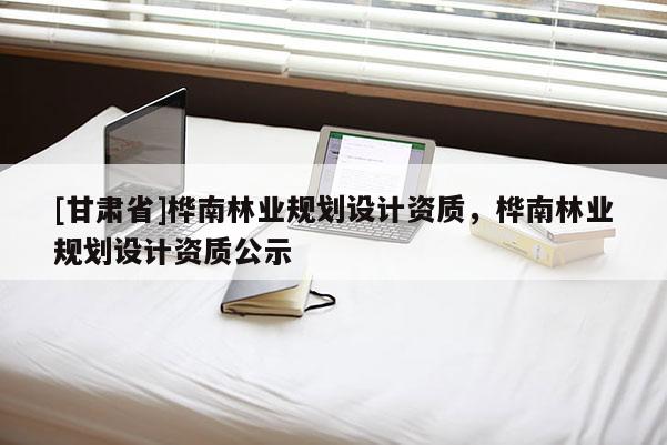 [甘肃省]桦南林业规划设计资质，桦南林业规划设计资质公示