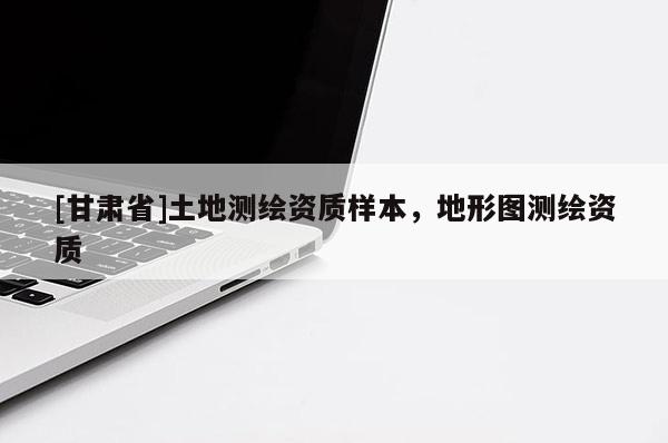 [甘肃省]土地测绘资质样本，地形图测绘资质