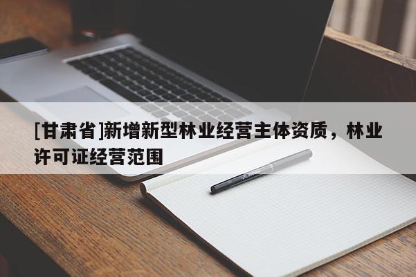 [甘肃省]新增新型林业经营主体资质，林业许可证经营范围