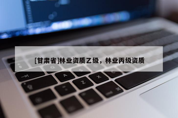 [甘肃省]林业资质乙级，林业丙级资质