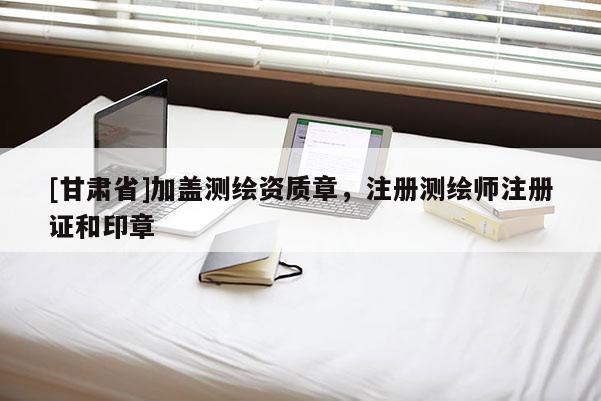 [甘肃省]加盖测绘资质章，注册测绘师注册证和印章