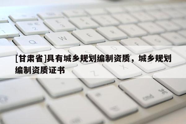 [甘肃省]具有城乡规划编制资质，城乡规划编制资质证书