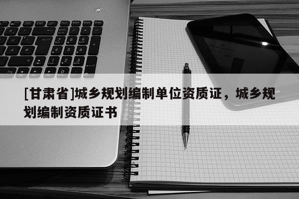 [甘肃省]城乡规划编制单位资质证，城乡规划编制资质证书