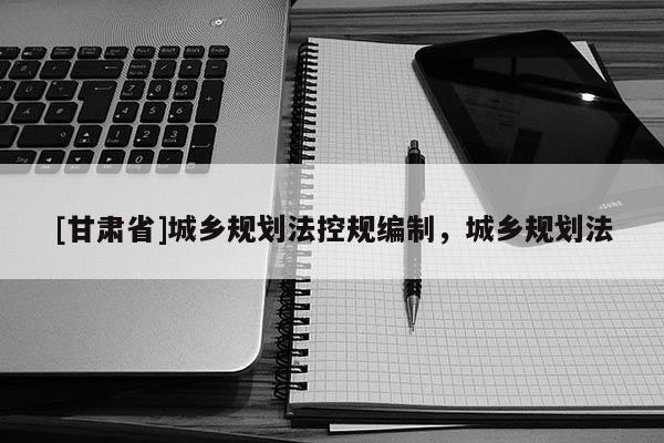 [甘肃省]城乡规划法控规编制，城乡规划法