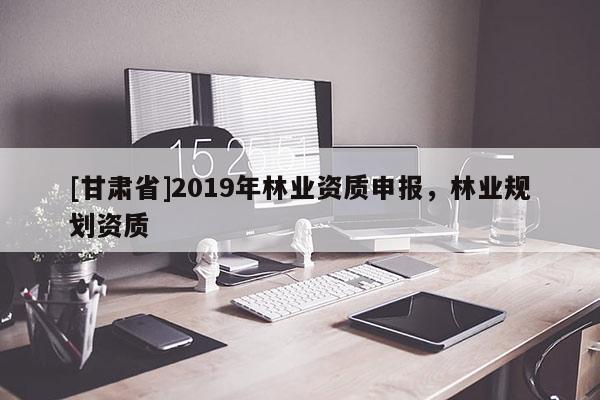 [甘肃省]2019年林业资质申报，林业规划资质